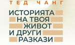 "Историята на твоя живот и други разкази" на Тед Чанг (откъс) "Историята на твоя живот и други разкази" на Тед Чанг (откъс)