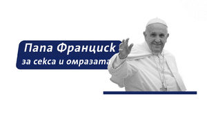 Папа Франциск за секса и омразата
