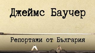 Репортажите на Джеймс Баучер от България са преиздадени за пръв път от 35 г.